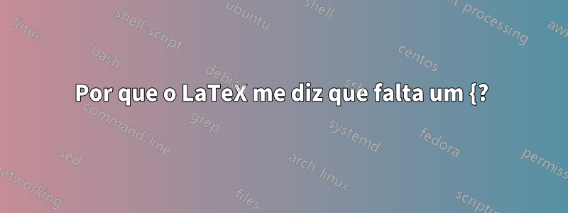 Por que o LaTeX me diz que falta um {?
