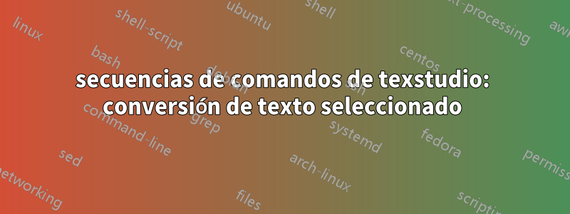 secuencias de comandos de texstudio: conversión de texto seleccionado
