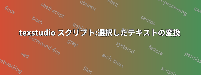 texstudio スクリプト:選択したテキストの変換