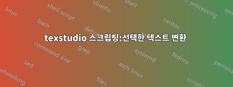 texstudio 스크립팅:선택한 텍스트 변환