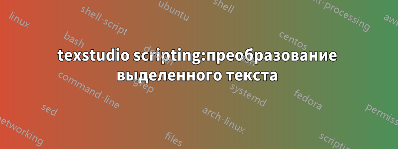 texstudio scripting:преобразование выделенного текста