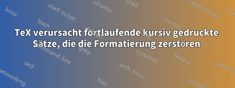 TeX verursacht fortlaufende kursiv gedruckte Sätze, die die Formatierung zerstören