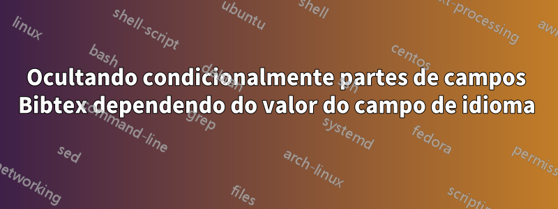 Ocultando condicionalmente partes de campos Bibtex dependendo do valor do campo de idioma