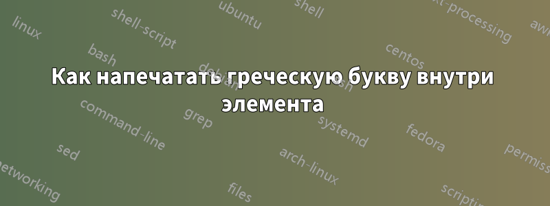Как напечатать греческую букву внутри элемента