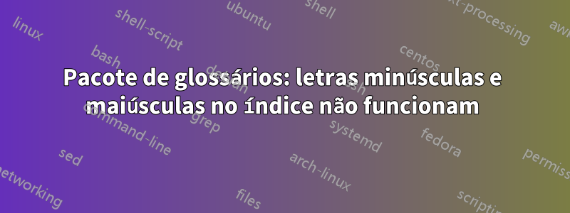 Pacote de glossários: letras minúsculas e maiúsculas no índice não funcionam