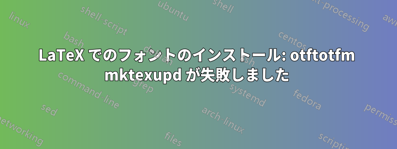 LaTeX でのフォントのインストール: otftotfm mktexupd が失敗しました