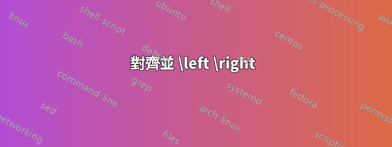 對齊並 \left \right 