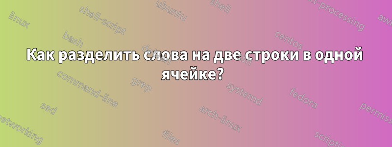 Как разделить слова на две строки в одной ячейке? 