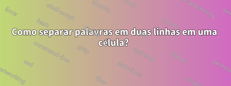 Como separar palavras em duas linhas em uma célula? 