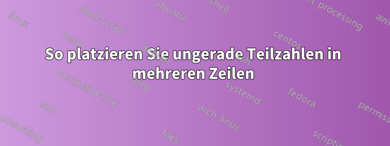 So platzieren Sie ungerade Teilzahlen in mehreren Zeilen
