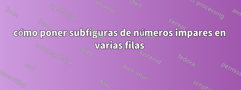 cómo poner subfiguras de números impares en varias filas