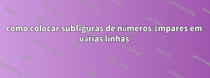 como colocar subfiguras de números ímpares em várias linhas