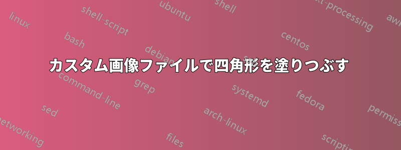 カスタム画像ファイルで四角形を塗りつぶす