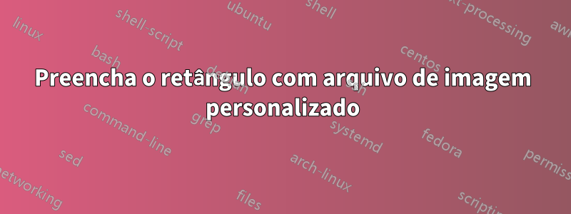 Preencha o retângulo com arquivo de imagem personalizado