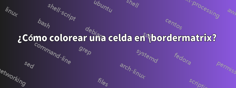 ¿Cómo colorear una celda en \bordermatrix?