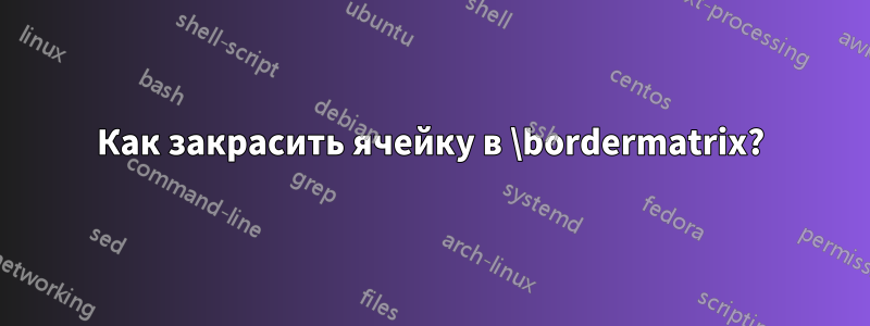 Как закрасить ячейку в \bordermatrix?