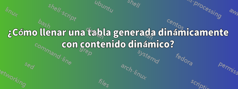 ¿Cómo llenar una tabla generada dinámicamente con contenido dinámico?