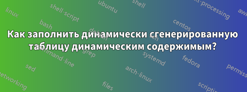 Как заполнить динамически сгенерированную таблицу динамическим содержимым?
