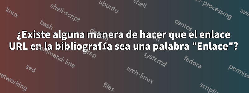 ¿Existe alguna manera de hacer que el enlace URL en la bibliografía sea una palabra "Enlace"?