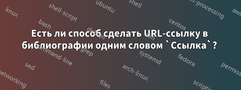 Есть ли способ сделать URL-ссылку в библиографии одним словом `Ссылка`?