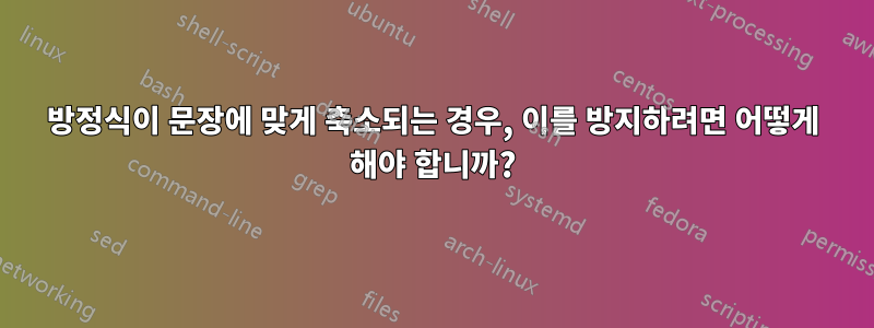 방정식이 문장에 맞게 축소되는 경우, 이를 방지하려면 어떻게 해야 합니까?