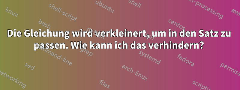 Die Gleichung wird verkleinert, um in den Satz zu passen. Wie kann ich das verhindern?