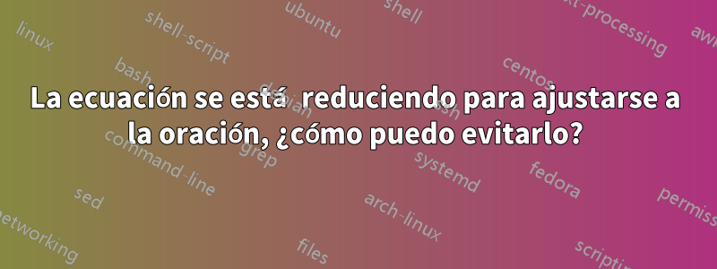 La ecuación se está reduciendo para ajustarse a la oración, ¿cómo puedo evitarlo?