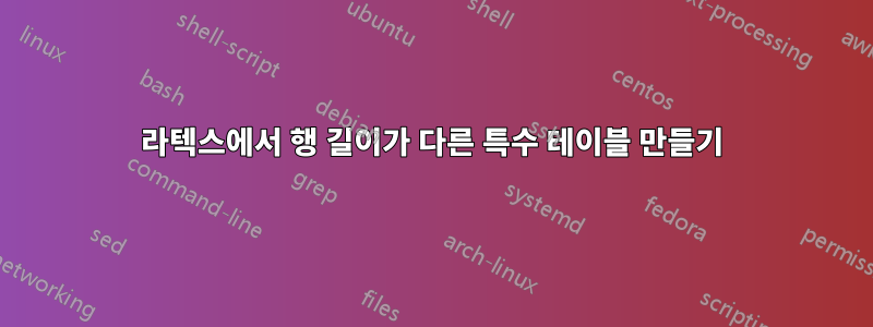 라텍스에서 행 길이가 다른 특수 테이블 만들기