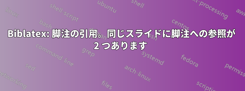 Biblatex: 脚注の引用。同じスライドに脚注への参照が 2 つあります 