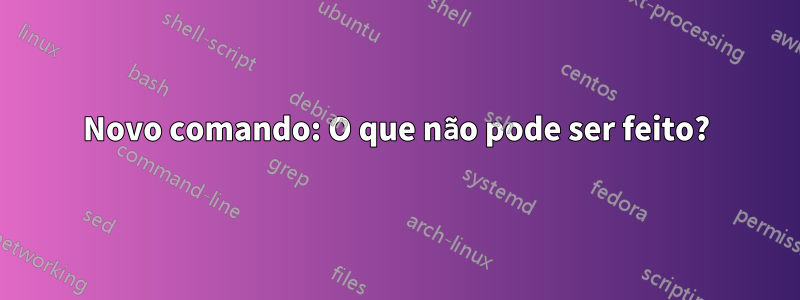 Novo comando: O que não pode ser feito?