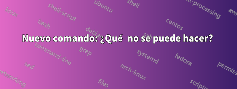 Nuevo comando: ¿Qué no se puede hacer?