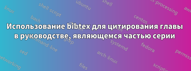 Использование bibtex для цитирования главы в руководстве, являющемся частью серии