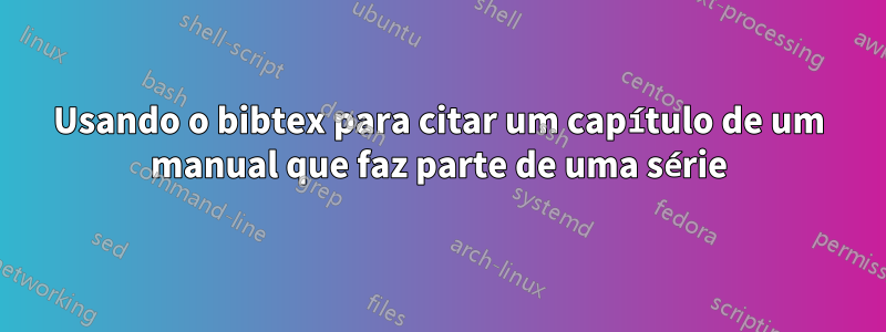 Usando o bibtex para citar um capítulo de um manual que faz parte de uma série