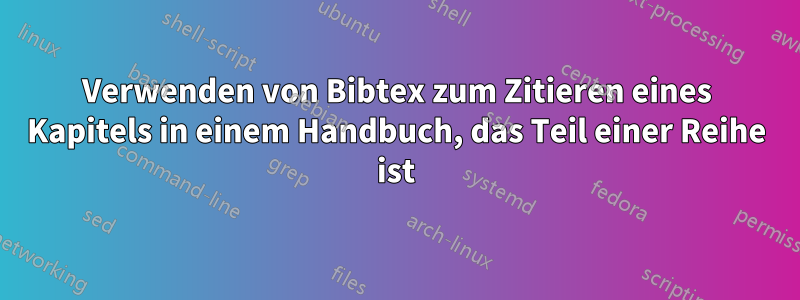 Verwenden von Bibtex zum Zitieren eines Kapitels in einem Handbuch, das Teil einer Reihe ist