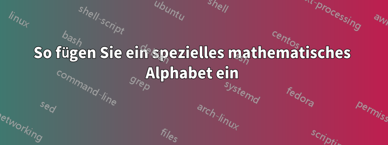 So fügen Sie ein spezielles mathematisches Alphabet ein