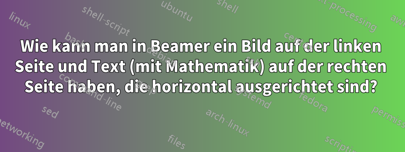 Wie kann man in Beamer ein Bild auf der linken Seite und Text (mit Mathematik) auf der rechten Seite haben, die horizontal ausgerichtet sind?