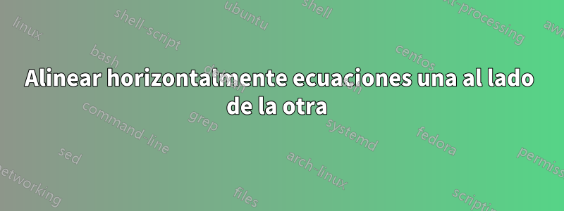 Alinear horizontalmente ecuaciones una al lado de la otra 