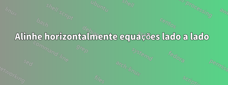 Alinhe horizontalmente equações lado a lado 