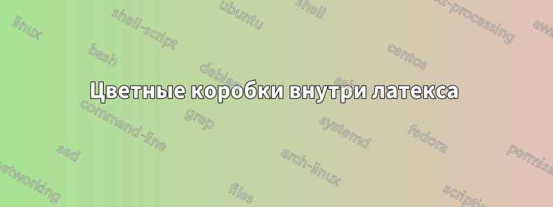 Цветные коробки внутри латекса