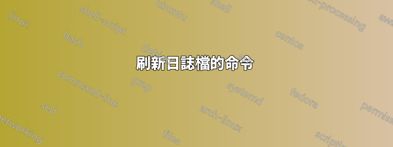 刷新日誌檔的命令