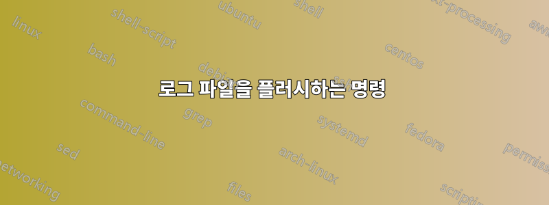 로그 파일을 플러시하는 명령