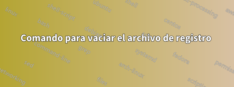 Comando para vaciar el archivo de registro