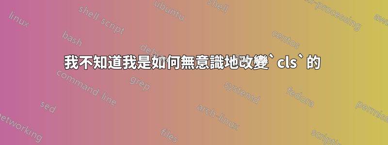 我不知道我是如何無意識地改變`cls`的