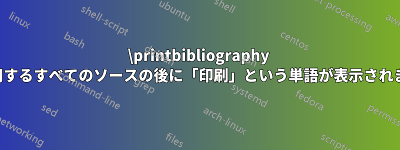 \printbibliography を使用するすべてのソースの後に「印刷」という単語が表示されます。
