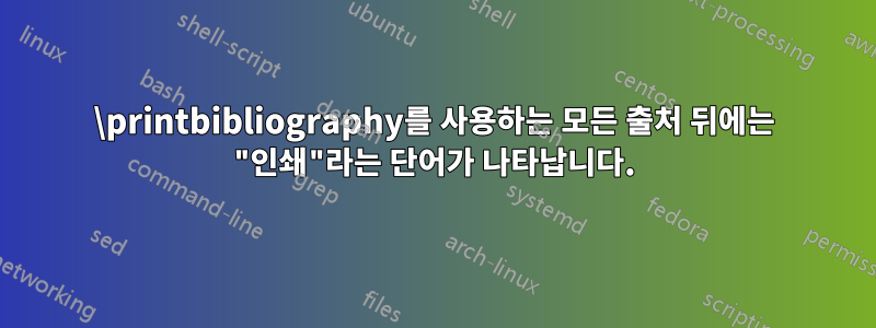 \printbibliography를 사용하는 모든 출처 뒤에는 "인쇄"라는 단어가 나타납니다.
