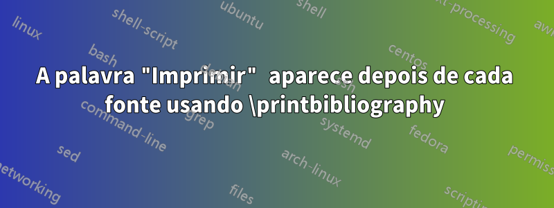 A palavra "Imprimir" aparece depois de cada fonte usando \printbibliography