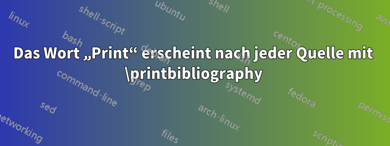 Das Wort „Print“ erscheint nach jeder Quelle mit \printbibliography