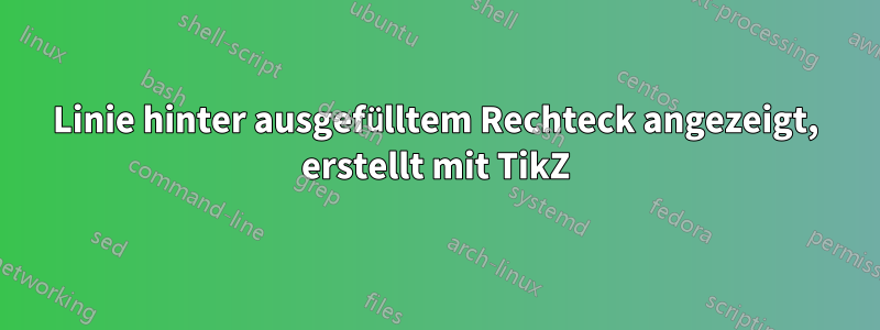 Linie hinter ausgefülltem Rechteck angezeigt, erstellt mit TikZ