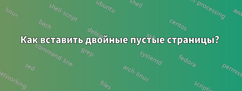 Как вставить двойные пустые страницы?