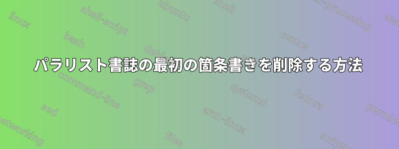 パラリスト書誌の最初の箇条書きを削除する方法